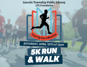 Lincoln Township Public Library LTL Foundation, Lace Up for Libraries. Saturday April 12th at 9am, 5K Walk & Run